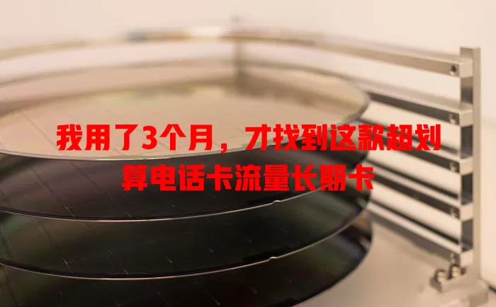 我用了3个月，才找到这款超划算电话卡流量长期卡
