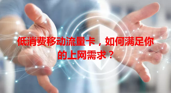 低消费移动流量卡，如何满足你的上网需求？