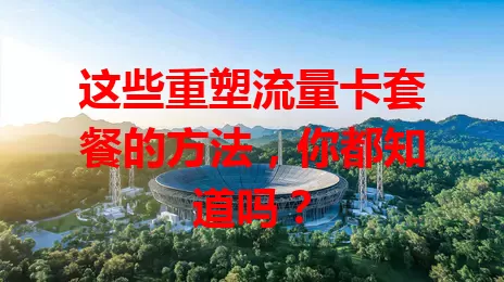 这些重塑流量卡套餐的方法，你都知道吗？