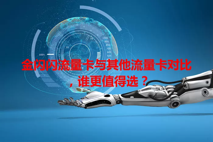 金闪闪流量卡与其他流量卡对比，谁更值得选？