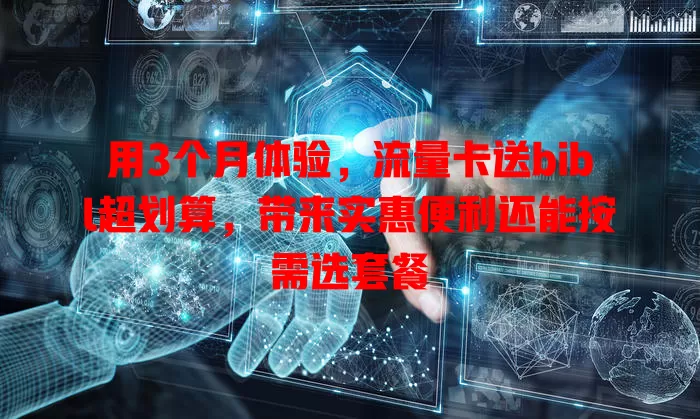 用3个月体验，流量卡送bibl超划算，带来实惠便利还能按需选套餐