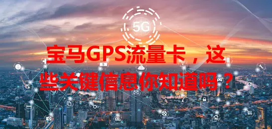宝马GPS流量卡，这些关键信息你知道吗？