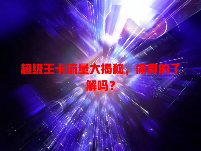 超级王卡流量大揭秘，你真的了解吗？