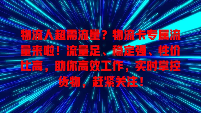 物流人超需流量？物流卡专属流量来啦！流量足、稳定强、性价比高，助你高效工作，实时掌控货物，赶紧关注！