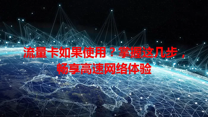 流量卡如果使用？掌握这几步，畅享高速网络体验