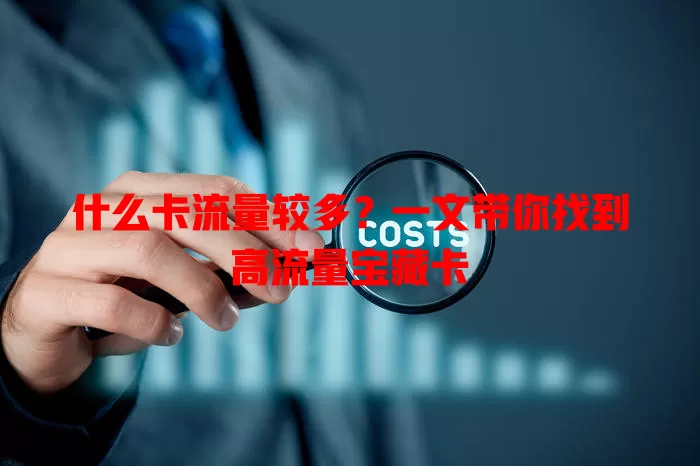 什么卡流量较多？一文带你找到高流量宝藏卡