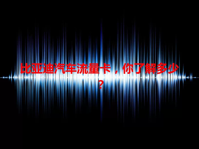 比亚迪汽车流量卡，你了解多少？