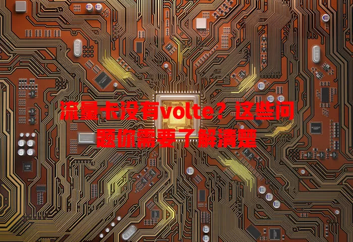 流量卡没有volte？这些问题你需要了解清楚