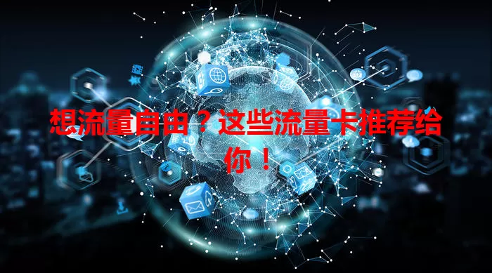 想流量自由？这些流量卡推荐给你！