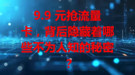 9.9 元抢流量卡，背后隐藏着哪些不为人知的秘密？