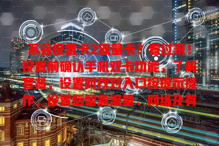 不会设置卡2流量卡？看过来！设置前确认手机双卡功能、了解套餐，设置时找对入口按提示操作，设置后留意流量、网络及有效期，轻松搞定！