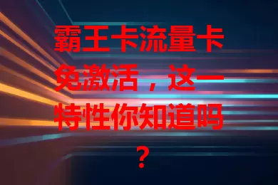 霸王卡流量卡免激活，这一特性你知道吗？