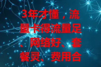 3年才懂，流量卡得流量足、网络好、套餐灵、费用合理且服务优