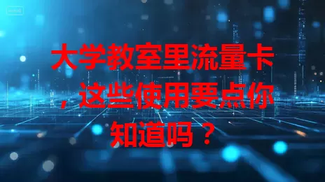 大学教室里流量卡，这些使用要点你知道吗？