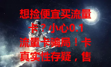想捡便宜买流量卡？小心0.1流量卡骗局！卡真实性存疑，售后无保障，利用贪便宜心理设陷阱。选流量卡要走正规渠道，勿轻信低价套餐，仔细读条款，提高警惕防被骗