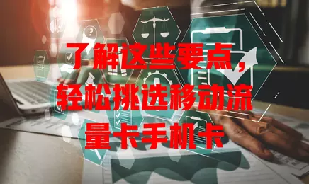 了解这些要点，轻松挑选移动流量卡手机卡