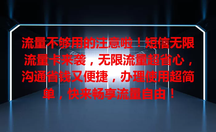 流量不够用的注意啦！短信无限流量卡来袭，无限流量超省心，沟通省钱又便捷，办理使用超简单，快来畅享流量自由！