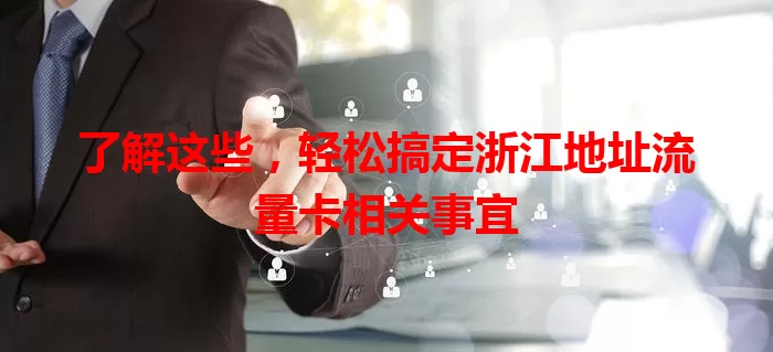 了解这些，轻松搞定浙江地址流量卡相关事宜