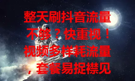 整天刷抖音流量不够？快重视！视频多样耗流量，套餐易捉襟见肘。流量不足影响体验，制约创作。刷抖音流量不够的朋友，快重新审视套餐，找适合的流量解决办法，尽情享受精彩创作！