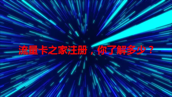 流量卡之家注册，你了解多少？