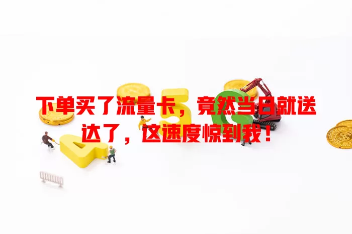 下单买了流量卡，竟然当日就送达了，这速度惊到我！