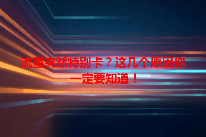 流量突然特别卡？这几个原因你一定要知道！