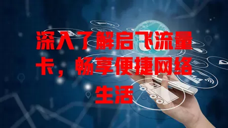 深入了解启飞流量卡，畅享便捷网络生活