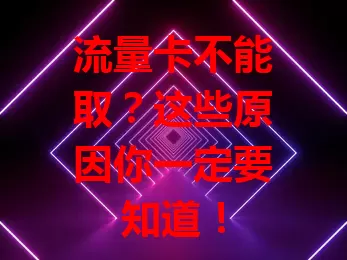 流量卡不能取？这些原因你一定要知道！