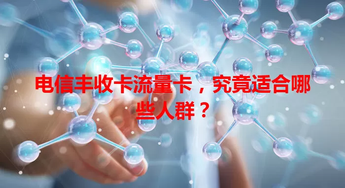 电信丰收卡流量卡，究竟适合哪些人群？