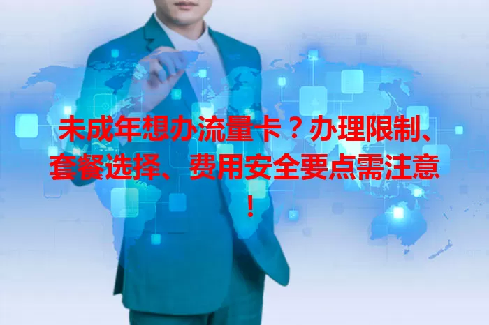 未成年想办流量卡？办理限制、套餐选择、费用安全要点需注意！