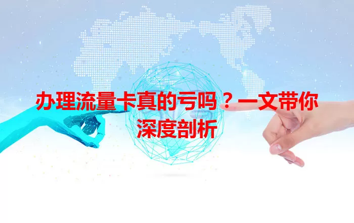 办理流量卡真的亏吗？一文带你深度剖析