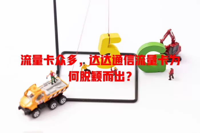 流量卡众多，达达通信流量卡为何脱颖而出？