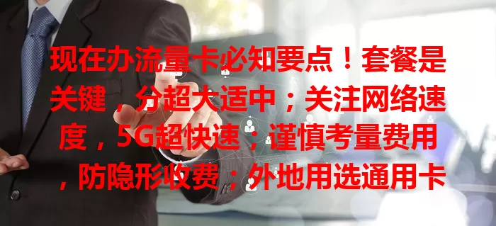 现在办流量卡必知要点！套餐是关键，分超大适中；关注网络速度，5G超快速；谨慎考量费用，防隐形收费；外地用选通用卡；好售后解难题，综合考量挑适合的。