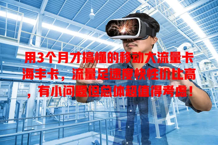 用3个月才搞懂的移动大流量卡海丰卡，流量足速度快性价比高，有小问题但总体超值得考虑！
