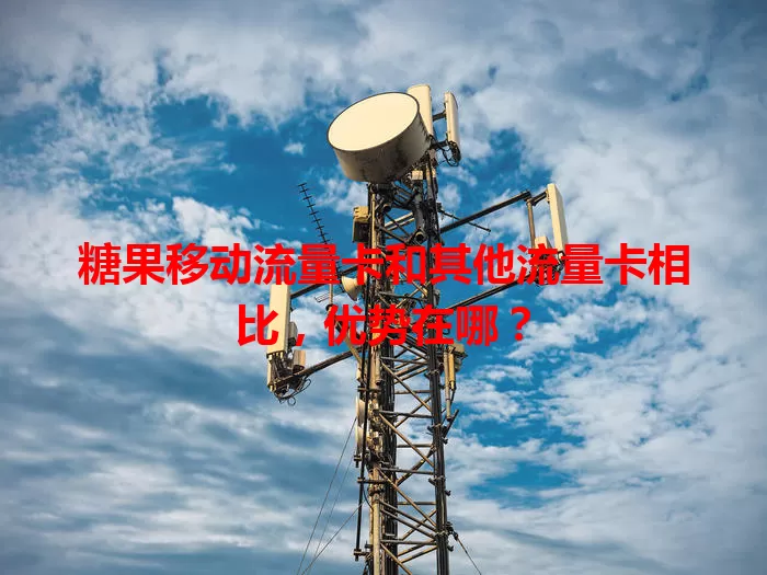 糖果移动流量卡和其他流量卡相比，优势在哪？