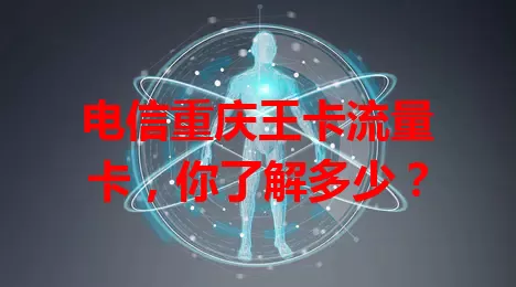 电信重庆王卡流量卡，你了解多少？
