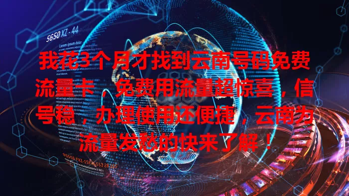 我花3个月才找到云南号码免费流量卡，免费用流量超惊喜，信号稳，办理使用还便捷，云南为流量发愁的快来了解！