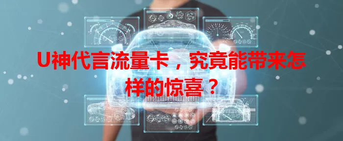 U神代言流量卡，究竟能带来怎样的惊喜？