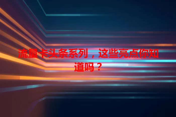 流量卡头条系列，这些亮点你知道吗？