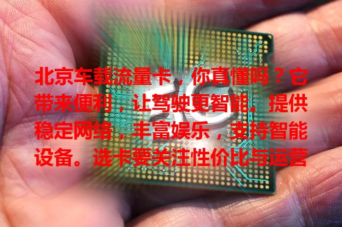 北京车载流量卡，你真懂吗？它带来便利，让驾驶更智能。提供稳定网络，丰富娱乐，支持智能设备。选卡要关注性价比与运营商，用好它能成行车助手，增添出行便捷精彩