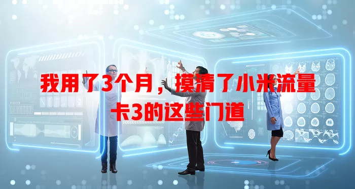我用了3个月，摸清了小米流量卡3的这些门道