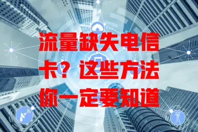 流量缺失电信卡？这些方法你一定要知道
