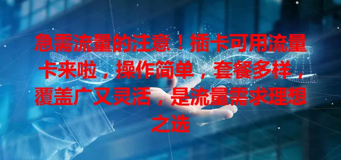 急需流量的注意！插卡可用流量卡来啦，操作简单，套餐多样，覆盖广又灵活，是流量需求理想之选