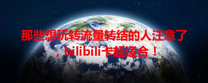 那些想玩转流量转结的人注意了，bilibili卡超适合！