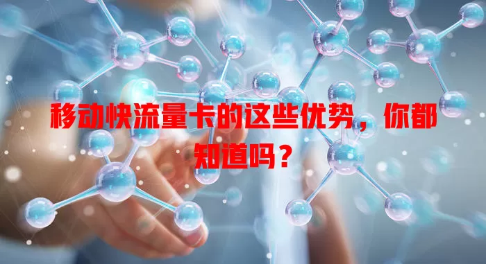 移动快流量卡的这些优势，你都知道吗？