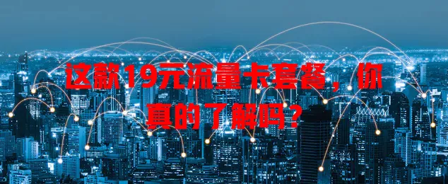这款19元流量卡套餐，你真的了解吗？