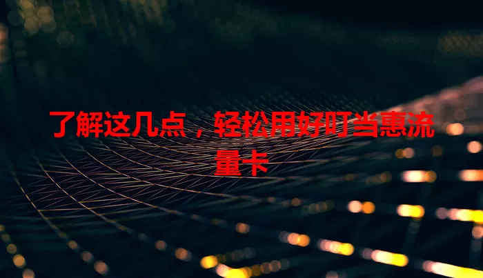 了解这几点，轻松用好叮当惠流量卡