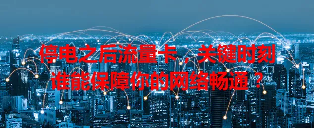 停电之后流量卡，关键时刻谁能保障你的网络畅通？