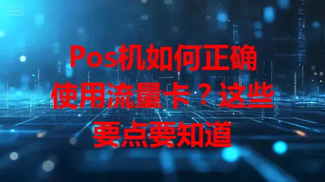 Pos机如何正确使用流量卡？这些要点要知道