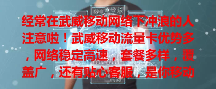 经常在武威移动网络下冲浪的人注意啦！武威移动流量卡优势多，网络稳定高速，套餐多样，覆盖广，还有贴心客服，是你移动网络使用的得力助手，别再为流量烦，快来畅享畅快网络之旅！